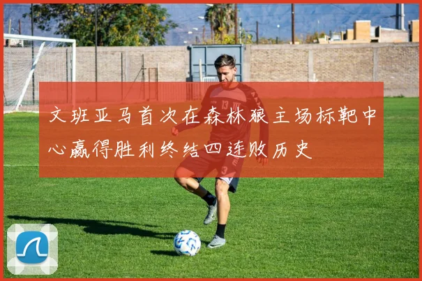 文班亚马首次在森林狼主场标靶中心赢得胜利终结四连败历史