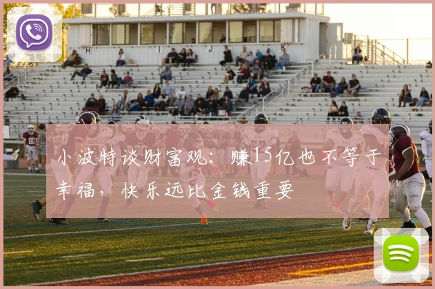 小波特谈财富观：赚15亿也不等于幸福，快乐远比金钱重要