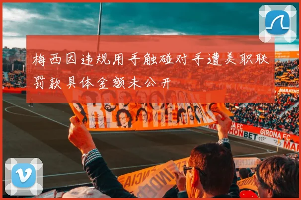 梅西因违规用手触碰对手遭美职联罚款具体金额未公开