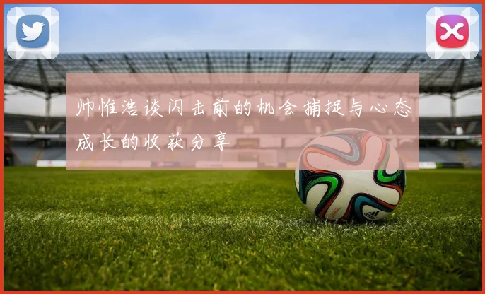 帅惟浩谈闪击前的机会捕捉与心态成长的收获分享