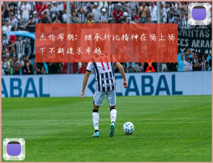杰伦布朗：继承科比精神在场上场下不断追求卓越