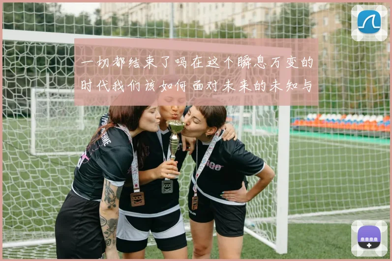 一切都结束了吗在这个瞬息万变的时代我们该如何面对未来的未知与挑战