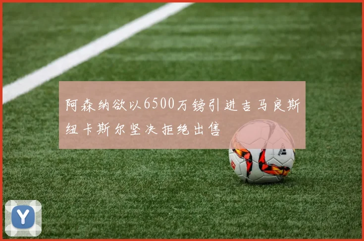 阿森纳欲以6500万镑引进吉马良斯纽卡斯尔坚决拒绝出售