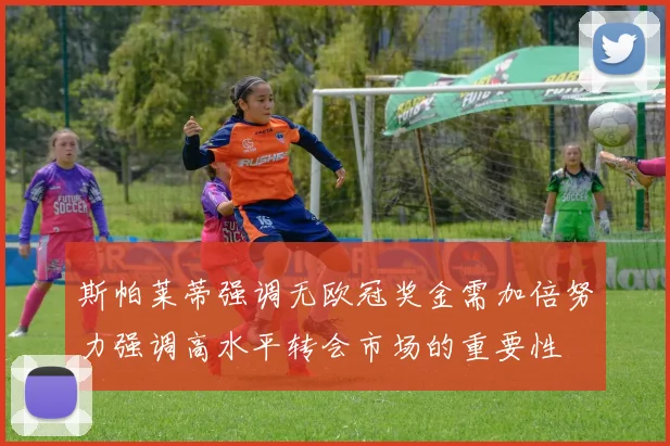 斯帕莱蒂强调无欧冠奖金需加倍努力强调高水平转会市场的重要性