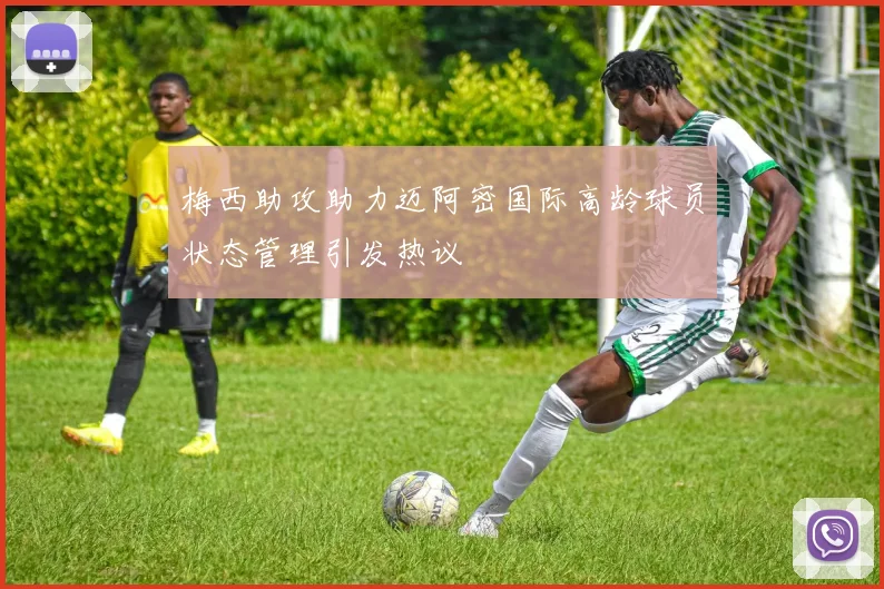 梅西助攻助力迈阿密国际高龄球员状态管理引发热议