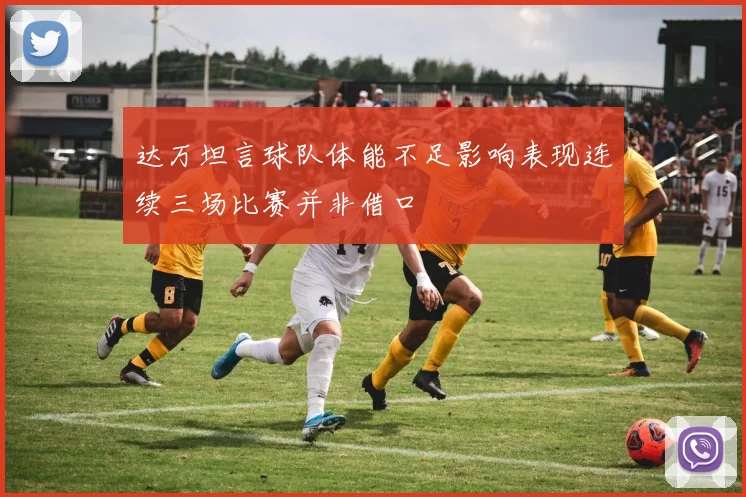 达万坦言球队体能不足影响表现连续三场比赛并非借口