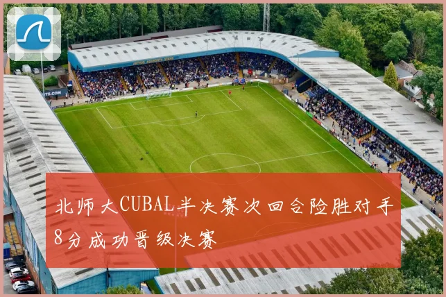 北师大CUBAL半决赛次回合险胜对手8分成功晋级决赛