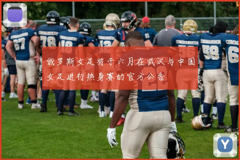 俄罗斯女足将于六月在武汉与中国女足进行热身赛的官方公告